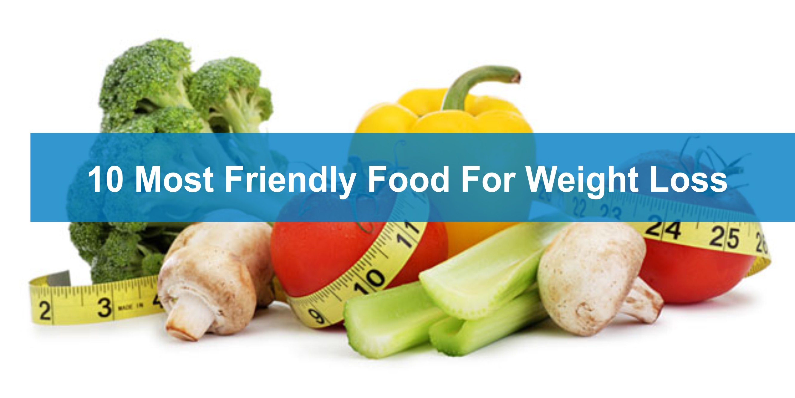 You are currently viewing The 10 Most Friendly Foods You Can Explore For Weight Loss